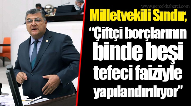 Milletvekili Sındır, “Çiftçi borçlarının binde beşi tefeci faiziyle yapılandırılıyor”