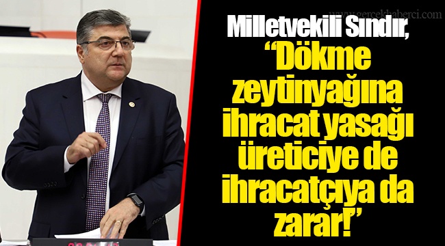 Milletvekili Sındır, “Dökme zeytinyağına ihracat yasağı üreticiye de ihracatçıya da zarar!”
