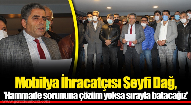 Mobilya İhracatçısı Seyfi Dağ, &#039;Hammade sorununa çözüm yoksa sırayla batacağız&#039;