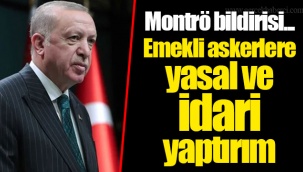 Montrö bildirisi... Emekli askerlere yasal ve idari yaptırım