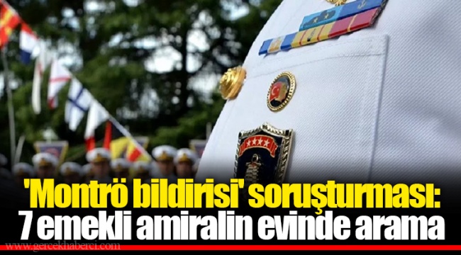 'Montrö bildirisi' soruşturması: 7 emekli amiralin evinde arama