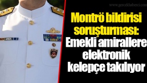 Montrö bildirisi soruşturması: Emekli amirallere elektronik kelepçe takılıyor