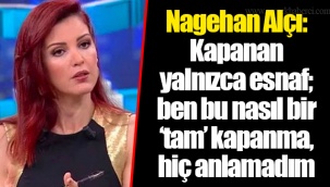 Nagehan Alçı: Kapanan yalnızca esnaf; ben bu nasıl bir ‘tam’ kapanma, hiç anlamadım