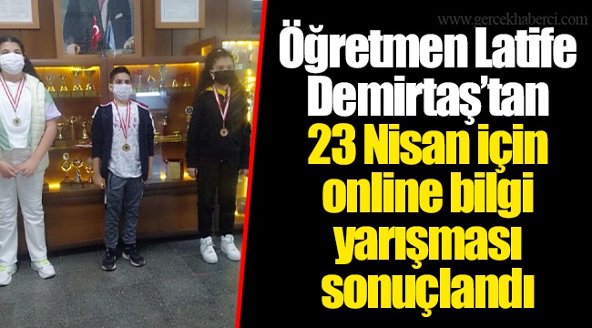 Öğretmen Latife Demirtaş’tan 23 Nisan için online bilgi yarışması sonuçlandı