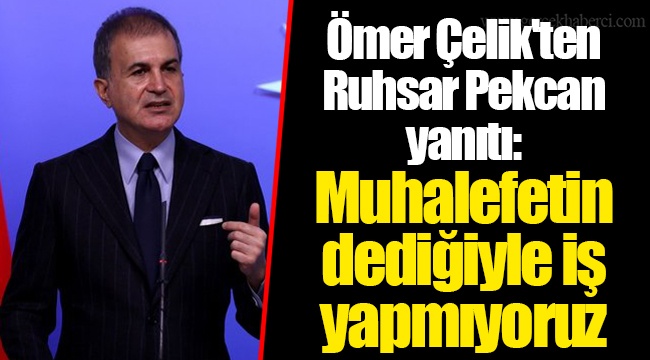 Ömer Çelik'ten Ruhsar Pekcan yanıtı: Muhalefetin dediğiyle iş yapmıyoruz