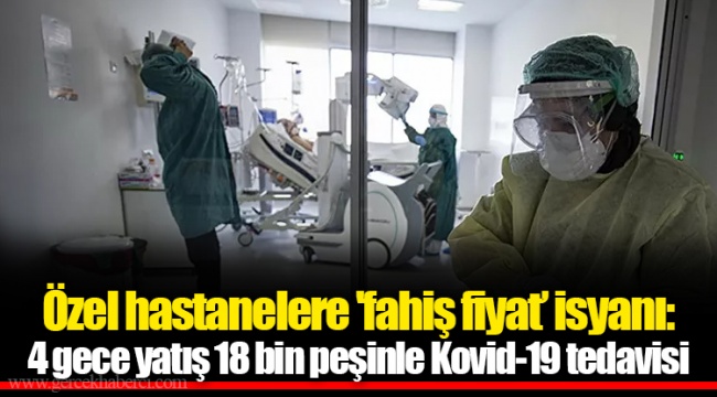 Özel hastanelere 'fahiş fiyat’ isyanı: 4 gece yatış 18 bin peşinle Kovid-19 tedavisi