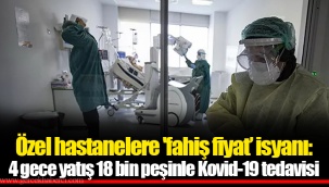 Özel hastanelere 'fahiş fiyat’ isyanı: 4 gece yatış 18 bin peşinle Kovid-19 tedavisi