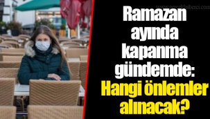 Ramazan ayında kapanma gündemde: Hangi önlemler alınacak?
