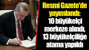 Resmi Gazete'de yayımlandı: 10 büyükelçi merkeze alındı, 13 büyükelçiliğe atama yapıldı