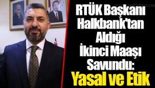 RTÜK Başkanı Halkbank'tan Aldığı İkinci Maaşı Savundu: Yasal ve Etik