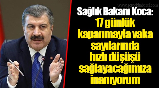 Sağlık Bakanı Koca: 17 günlük kapanmayla vaka sayılarında hızlı düşüşü sağlayacağımıza inanıyorum
