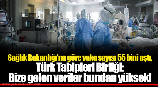 Sağlık Bakanlığı’na göre vaka sayısı 55 bini aştı, Türk Tabipleri Birliği: Bize gelen veriler bundan yüksek!