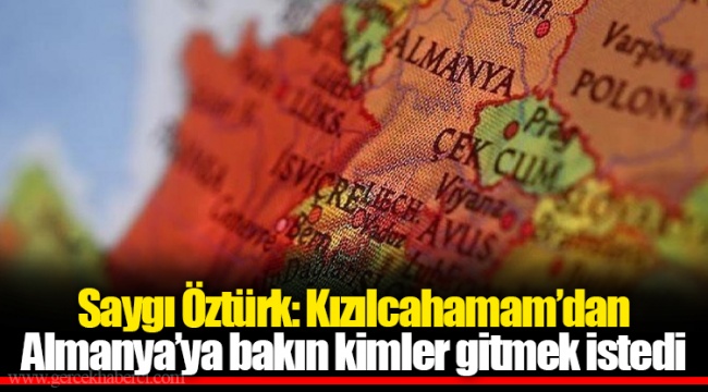 Saygı Öztürk: Kızılcahamam’dan Almanya’ya bakın kimler gitmek istedi