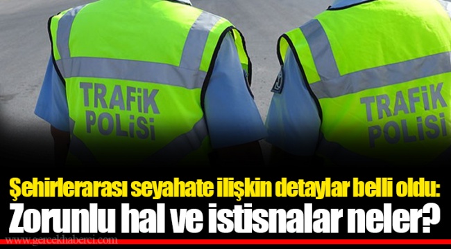 Şehirlerarası seyahate ilişkin detaylar belli oldu: Zorunlu hal ve istisnalar neler?