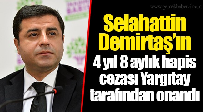 Selahattin Demirtaş’ın 4 yıl 8 aylık hapis cezası Yargıtay tarafından onandı