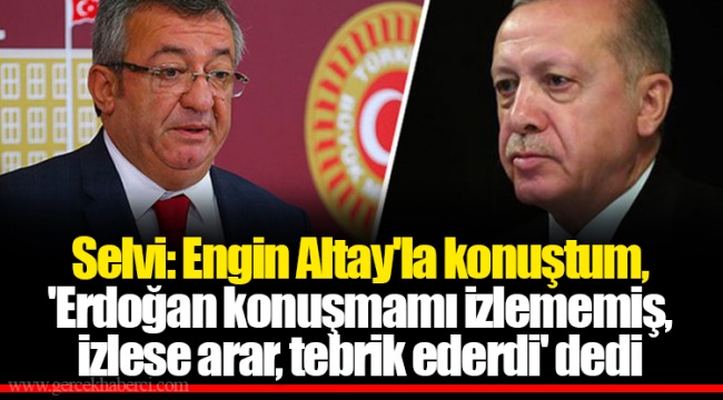 Selvi: Engin Altay&#039;la konuştum, &#039;Erdoğan konuşmamı izlememiş, izlese arar, tebrik ederdi&#039; dedi
