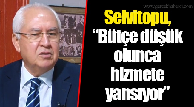 Selvitopu, “Bütçe düşük olunca hizmete yansıyor”