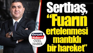 Sertbaş, “Fuarın ertelenmesi mantıklı bir hareket”