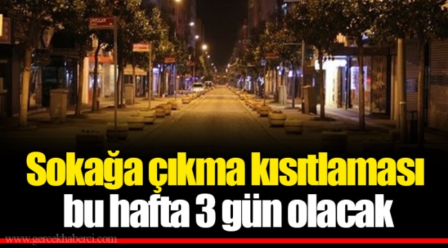 Sokağa çıkma kısıtlaması bu hafta 3 gün olacak