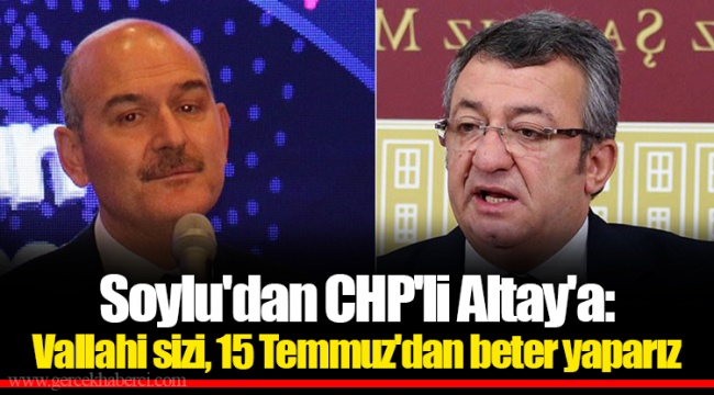 Soylu'dan CHP'li Altay'a: Vallahi sizi, 15 Temmuz'dan beter yaparız