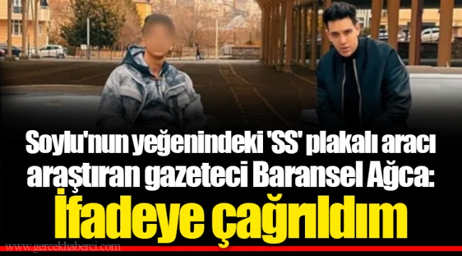 Soylu'nun yeğenindeki 'SS' plakalı aracı araştıran gazeteci Baransel Ağca: İfadeye çağrıldım