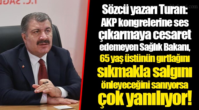 Sözcü yazarı Turan: AKP kongrelerine ses çıkarmaya cesaret edemeyen Sağlık Bakanı, 65 yaş üstünün gırtlağını sıkmakla salgını önleyeceğini sanıyorsa çok yanılıyor!