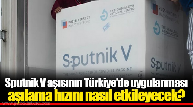 Sputnik V aşısının Türkiye’de uygulanması aşılama hızını nasıl etkileyecek?