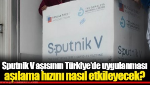 Sputnik V aşısının Türkiye’de uygulanması aşılama hızını nasıl etkileyecek?