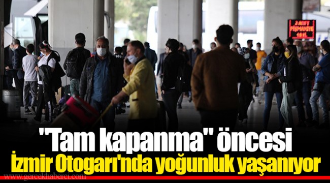 "Tam kapanma" öncesi İzmir Otogarı'nda yoğunluk yaşanıyor