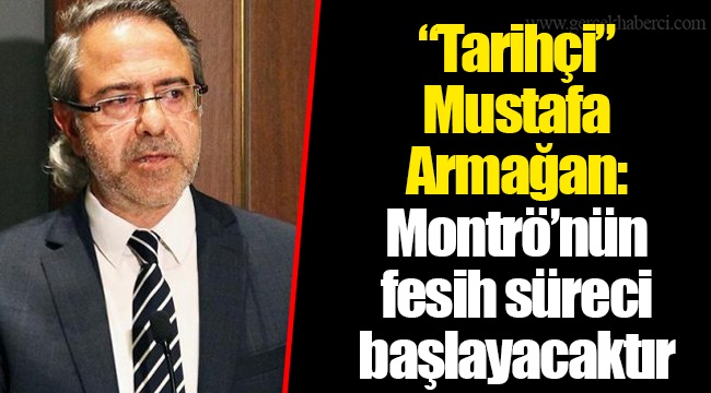 “Tarihçi” Mustafa Armağan: Montrö’nün fesih süreci başlayacaktır