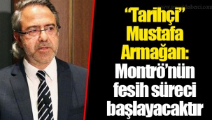 “Tarihçi” Mustafa Armağan: Montrö’nün fesih süreci başlayacaktır