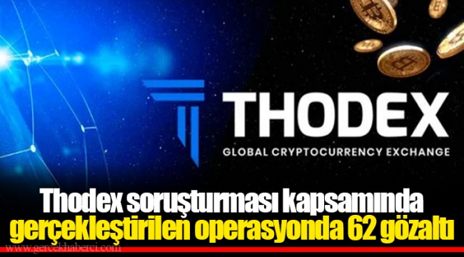 Thodex soruşturması kapsamında gerçekleştirilen operasyonda 62 gözaltı