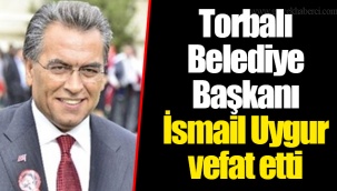 Torbalı Belediye Başkanı İsmail Uygur vefat etti - İZMİR ...