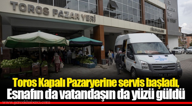 Toros Kapalı Pazaryerine servis başladı, Esnafın da vatandaşın da yüzü güldü