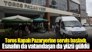 Toros Kapalı Pazaryerine servis başladı, Esnafın da vatandaşın da yüzü güldü