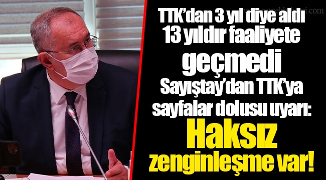TTK’dan 3 yıl diye aldı 13 yıldır faaliyete geçmedi