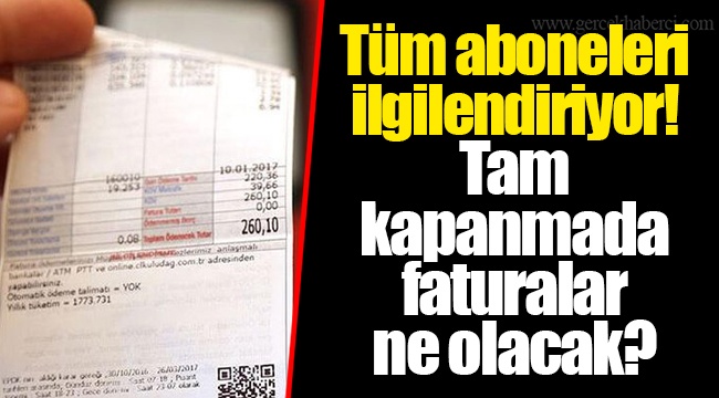 Tüm aboneleri ilgilendiriyor! Tam kapanmada faturalar ne olacak?