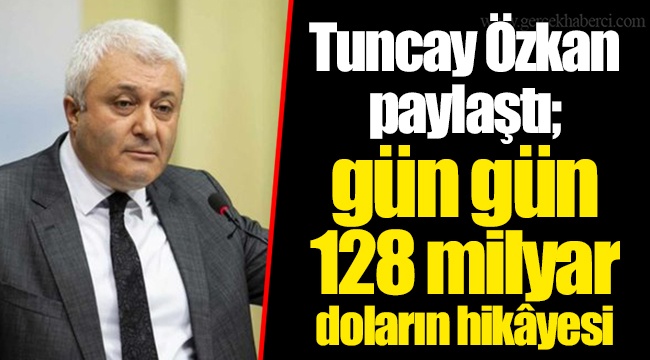 Tuncay Özkan paylaştı; gün gün 128 milyar doların hikâyesi