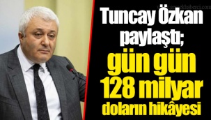 Tuncay Özkan paylaştı; gün gün 128 milyar doların hikâyesi