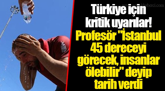 Türkiye için kritik uyarılar! Profesör "İstanbul 45 dereceyi görecek, insanlar ölebilir" deyip tarih verdi