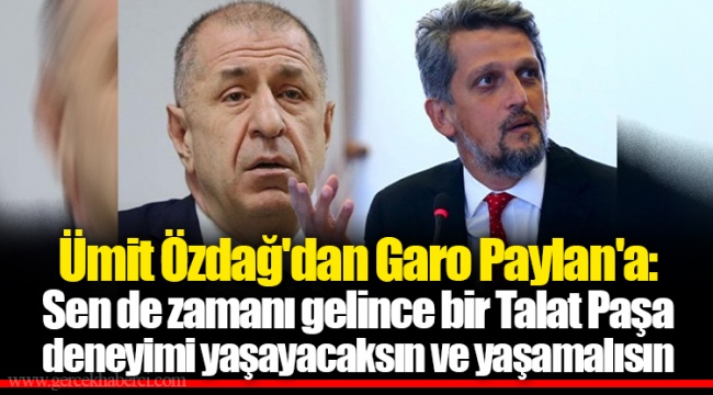 Ümit Özdağ'dan Garo Paylan'a: Sen de zamanı gelince bir Talat Paşa deneyimi yaşayacaksın ve yaşamalısın