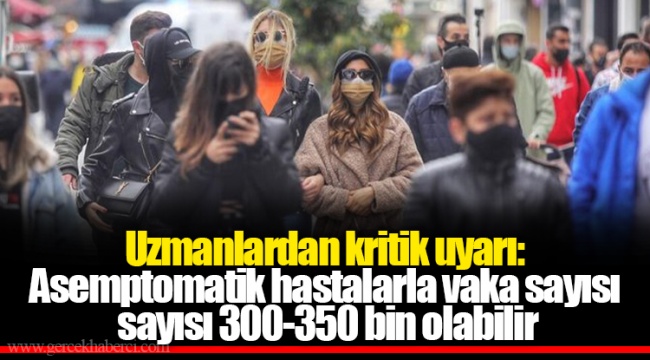 Uzmanlardan kritik uyarı: Asemptomatik hastalarla vaka sayısı sayısı 300-350 bin olabilir
