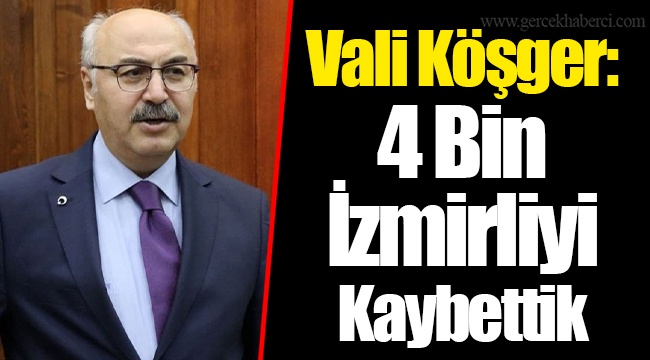 Vali Köşger: 4 Bin İzmirliyi Kaybettik