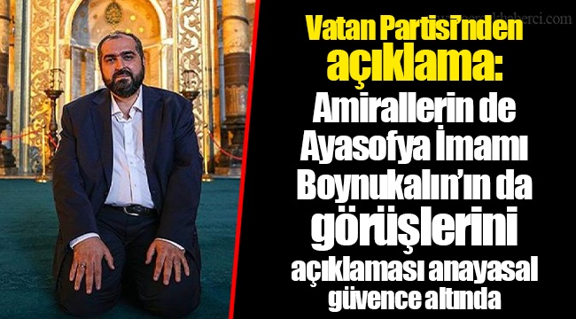 Vatan Partisi’nden açıklama: Amirallerin de Ayasofya İmamı Boynukalın’ın da görüşlerini açıklaması anayasal güvence altında