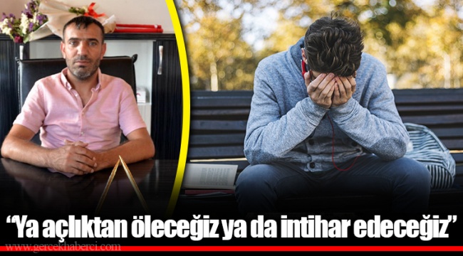 “Ya açlıktan öleceğiz ya da intihar edeceğiz”