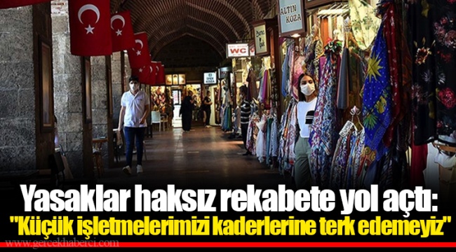 Yasaklar haksız rekabete yol açtı: "Küçük işletmelerimizi kaderlerine terk edemeyiz"