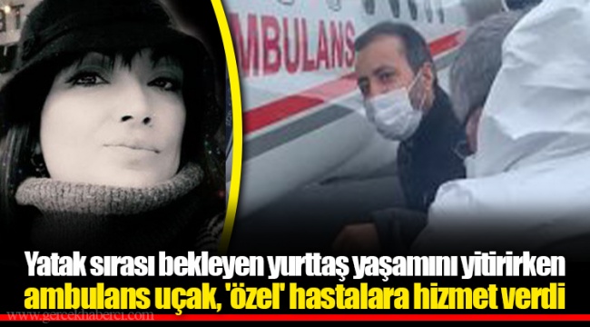 Yatak sırası bekleyen yurttaş yaşamını yitirirken ambulans uçak, 'özel' hastalara hizmet verdi