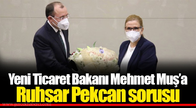 Yeni Ticaret Bakanı Mehmet Muş’a Ruhsar Pekcan sorusu