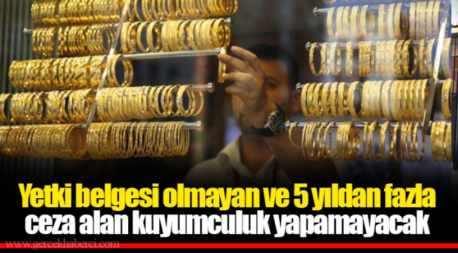 Yetki belgesi olmayan ve 5 yıldan fazla ceza alan kuyumculuk yapamayacak