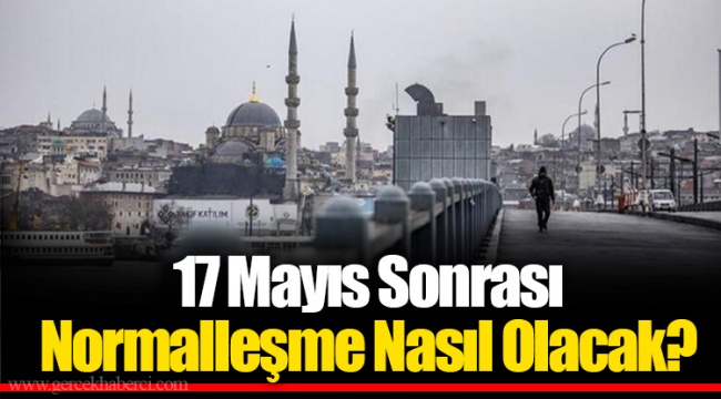 17 Mayıs Sonrası Normalleşme Nasıl Olacak?